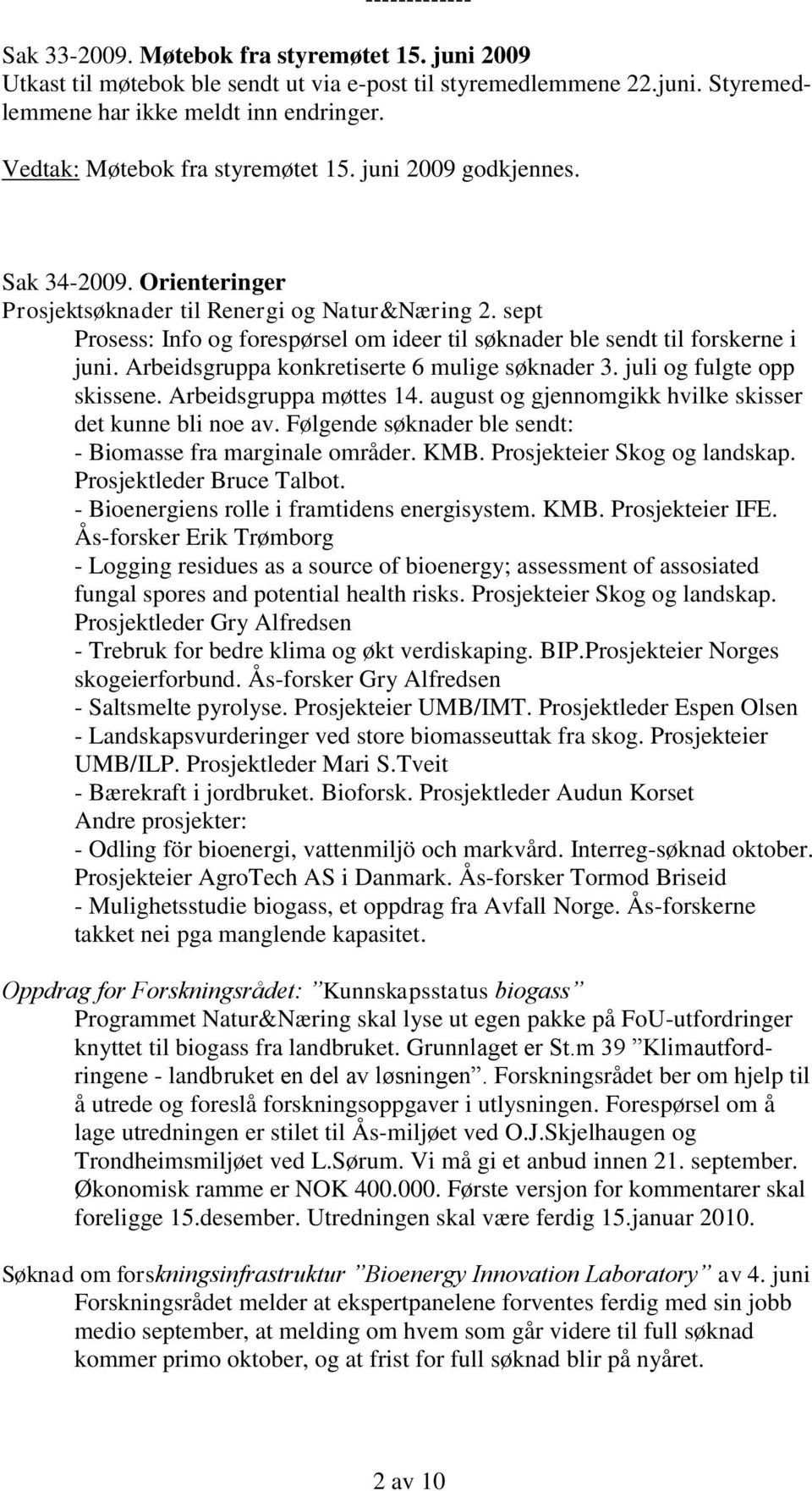 sept Prosess: Info og forespørsel om ideer til søknader ble sendt til forskerne i juni. Arbeidsgruppa konkretiserte 6 mulige søknader 3. juli og fulgte opp skissene. Arbeidsgruppa møttes 14.