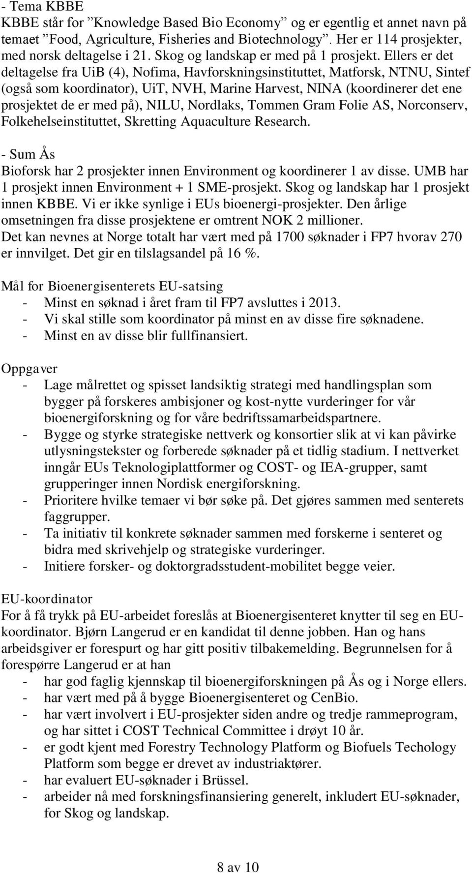 Ellers er det deltagelse fra UiB (4), Nofima, Havforskningsinstituttet, Matforsk, NTNU, Sintef (også som koordinator), UiT, NVH, Marine Harvest, NINA (koordinerer det ene prosjektet de er med på),