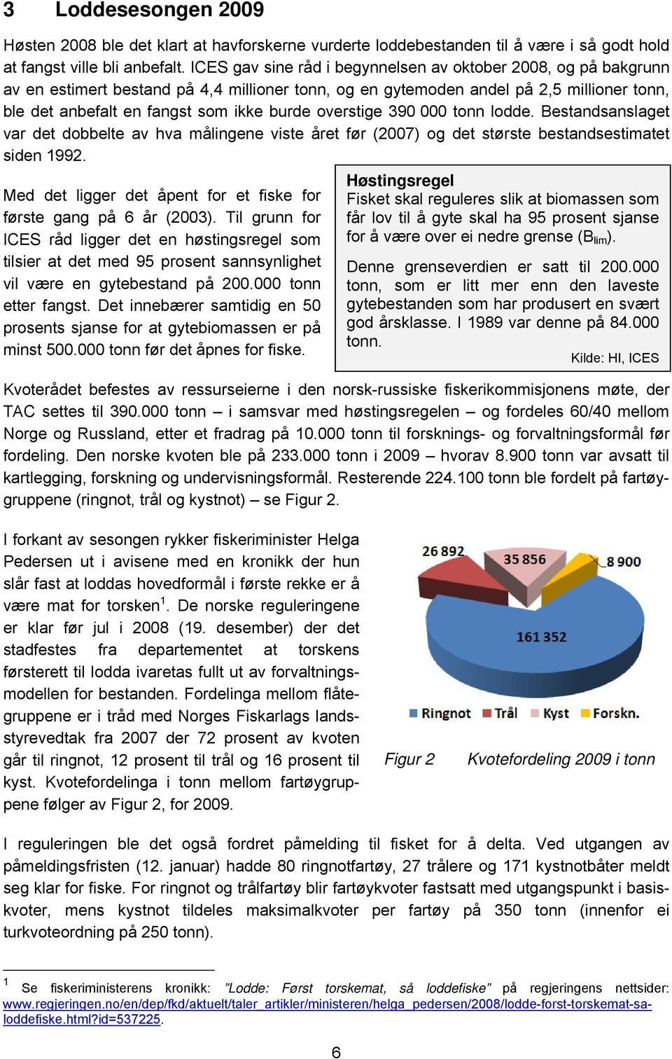 overstige 390 000 tonn lodde. Bestandsanslaget var det dobbelte av hva målingene viste året før (2007) og det største bestandsestimatet siden 1992.