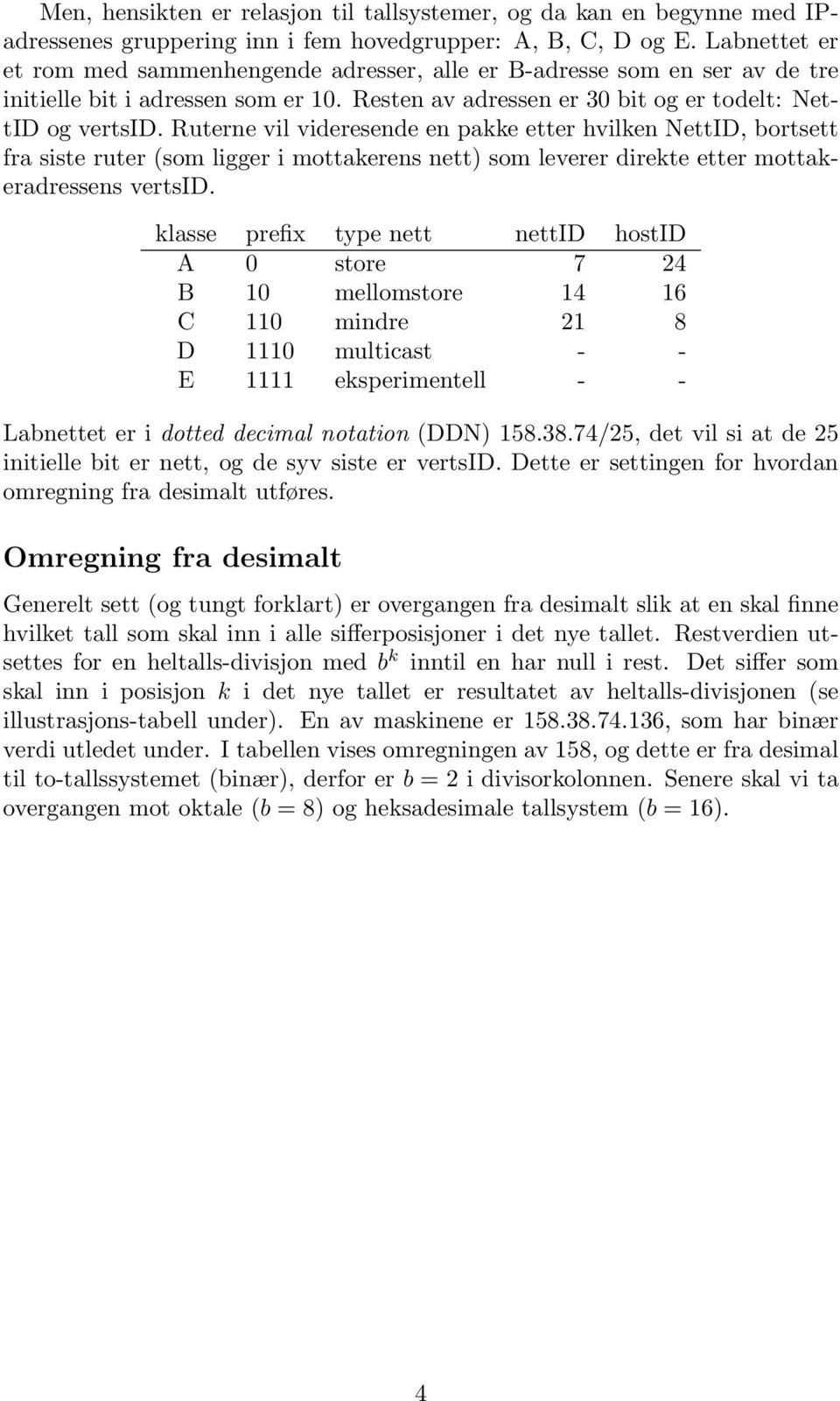 Ruterne vil videresende en pakke etter hvilken NettID, bortsett fra siste ruter (som ligger i mottakerens nett) som leverer direkte etter mottakeradressens vertsid.