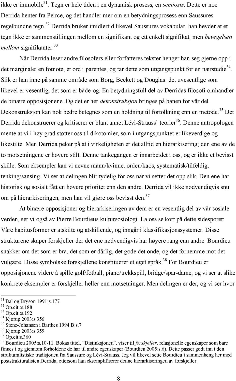 33 Når Derrida leser andre filosofers eller forfatteres tekster henger han seg gjerne opp i det marginale; en fotnote, et ord i parentes, og tar dette som utgangspunkt for en nærstudie 34.