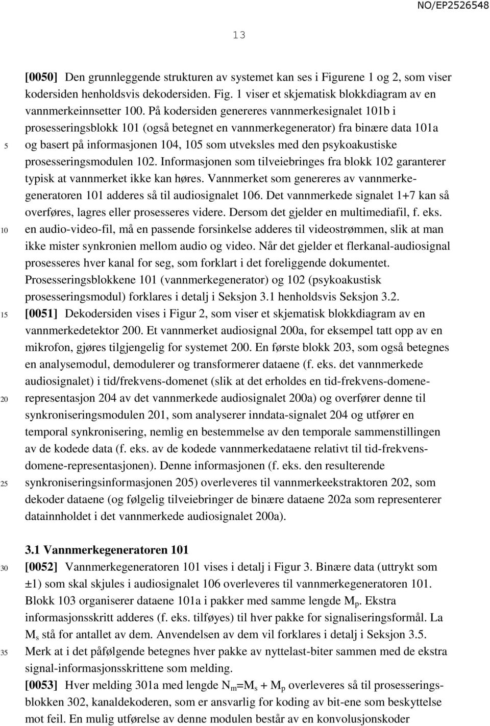 prosesseringsmodulen 2. Informasjonen som tilveiebringes fra blokk 2 garanterer typisk at vannmerket ikke kan høres. Vannmerket som genereres av vannmerkegeneratoren 1 adderes så til audiosignalet 6.