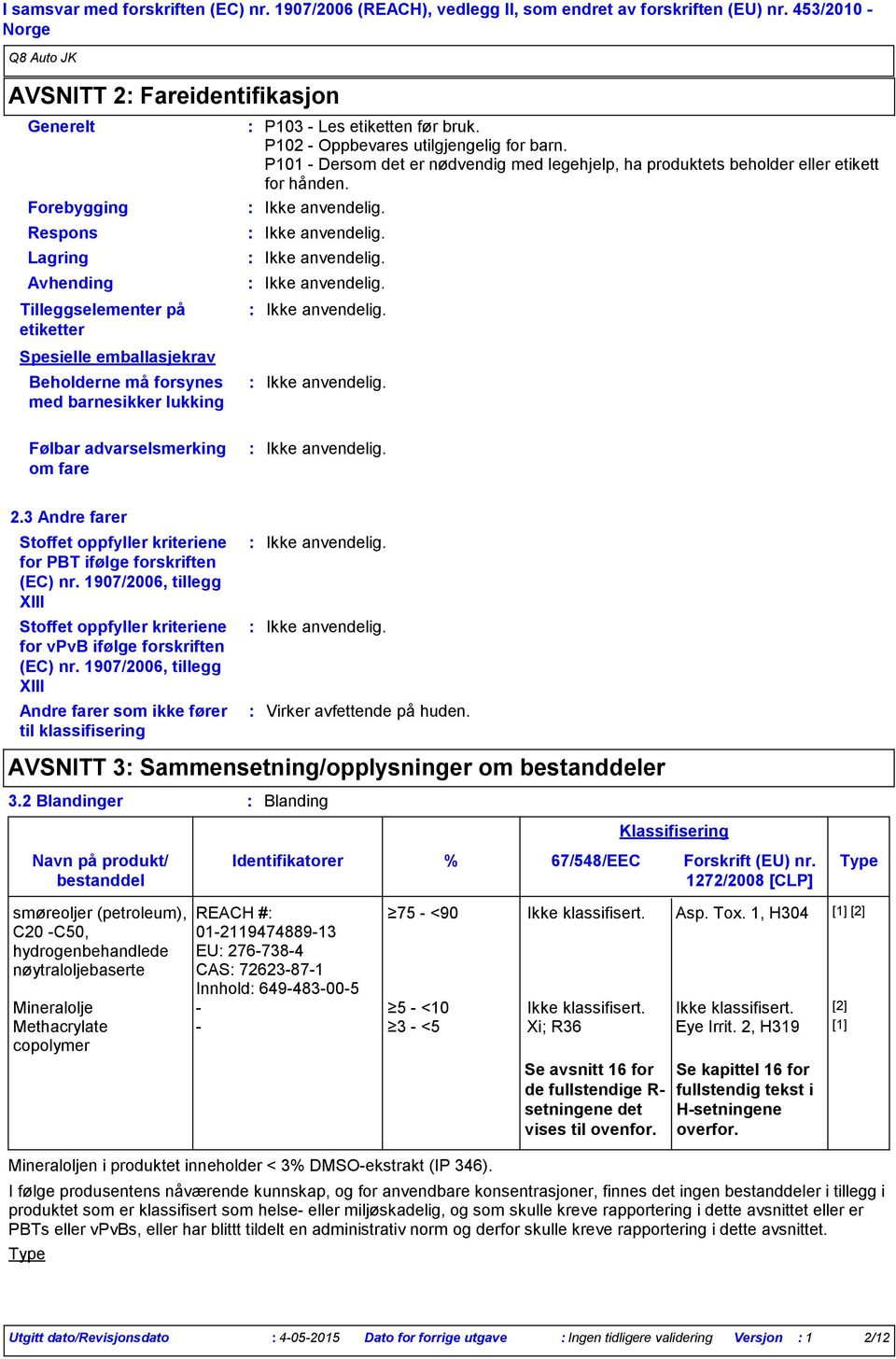 etiketten før bruk. P102 Oppbevares utilgjengelig for barn. P101 Dersom det er nødvendig med legehjelp, ha produktets beholder eller etikett for hånden. Følbar advarselsmerking om fare 2.