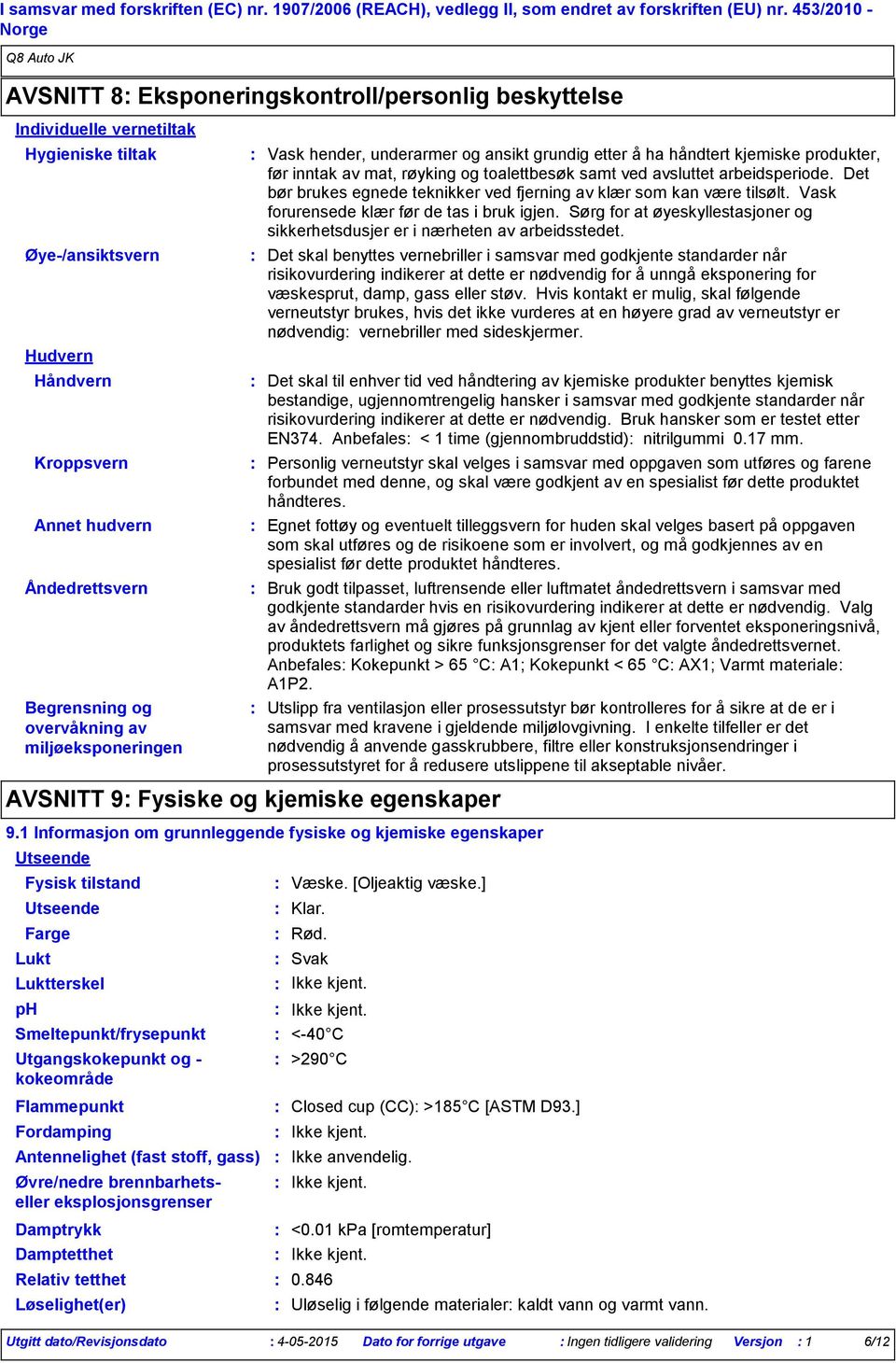 overvåkning av miljøeksponeringen Fysisk tilstand Smeltepunkt/frysepunkt Utgangskokepunkt og kokeområde Damptrykk Damptetthet Relativ tetthet Løselighet(er) Vask hender, underarmer og ansikt grundig