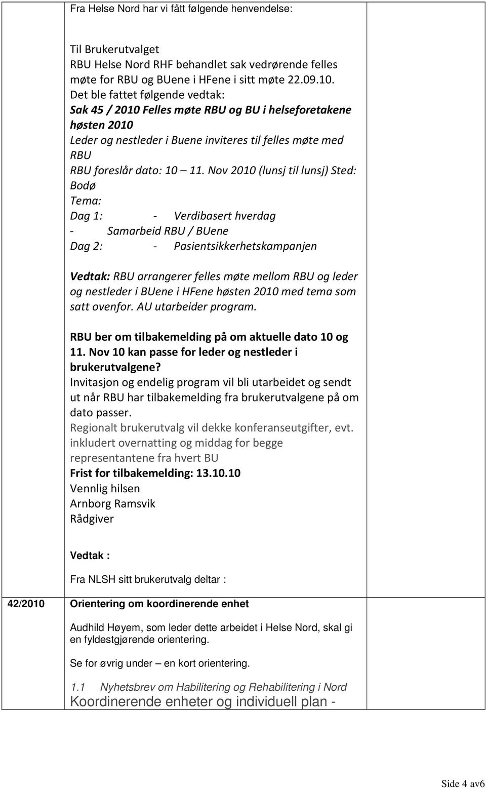 Nov 2010 (lunsj til lunsj) Sted: Bodø Tema: Dag 1: - Verdibasert hverdag - Samarbeid RBU / BUene Dag 2: - Pasientsikkerhetskampanjen Vedtak: RBU arrangerer felles møte mellom RBU og leder og