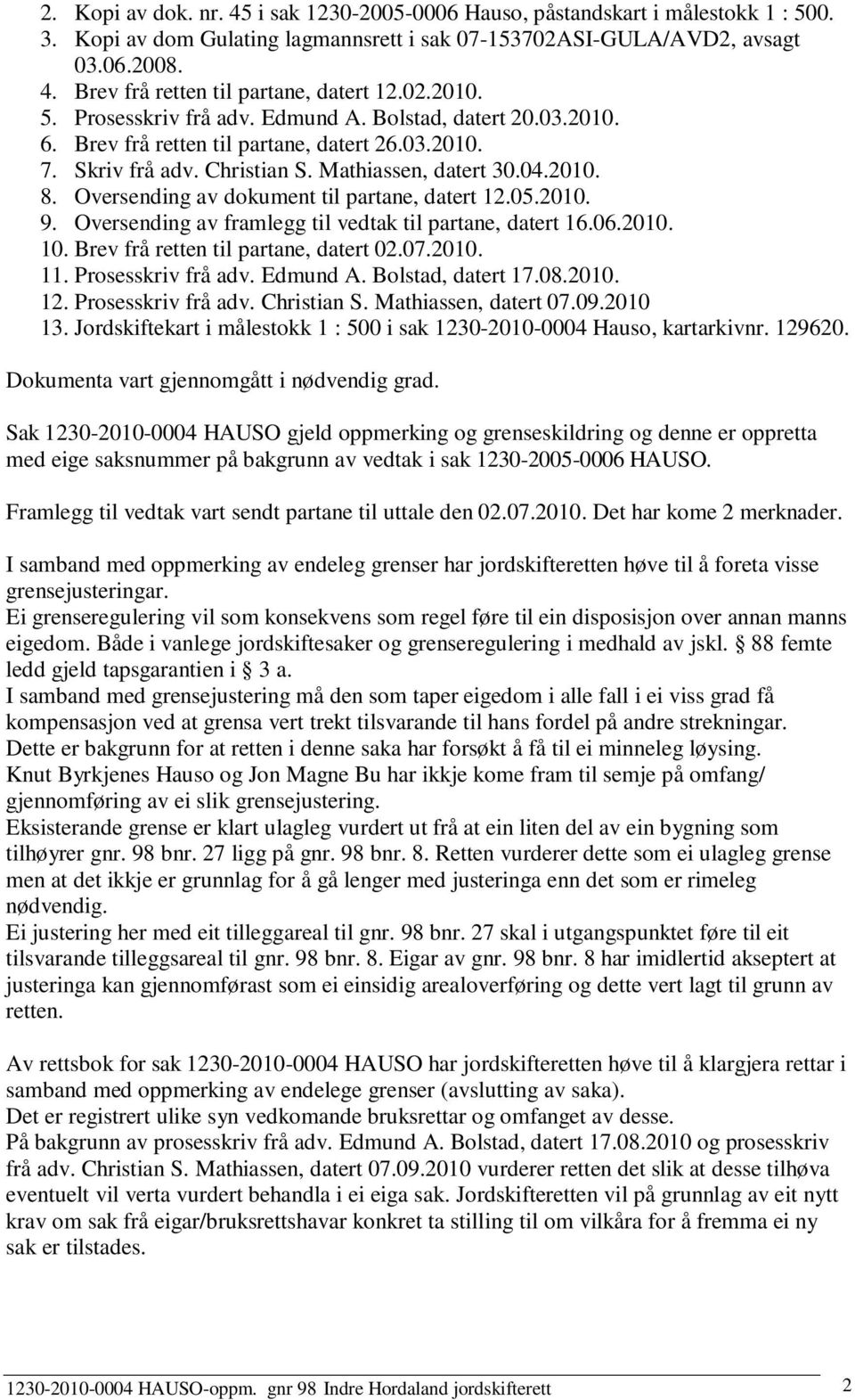 Oversending av dokument til partane, datert 12.05.2010. 9. Oversending av framlegg til vedtak til partane, datert 16.06.2010. 10. Brev frå retten til partane, datert 02.07.2010. 11. Prosessiv frå adv.