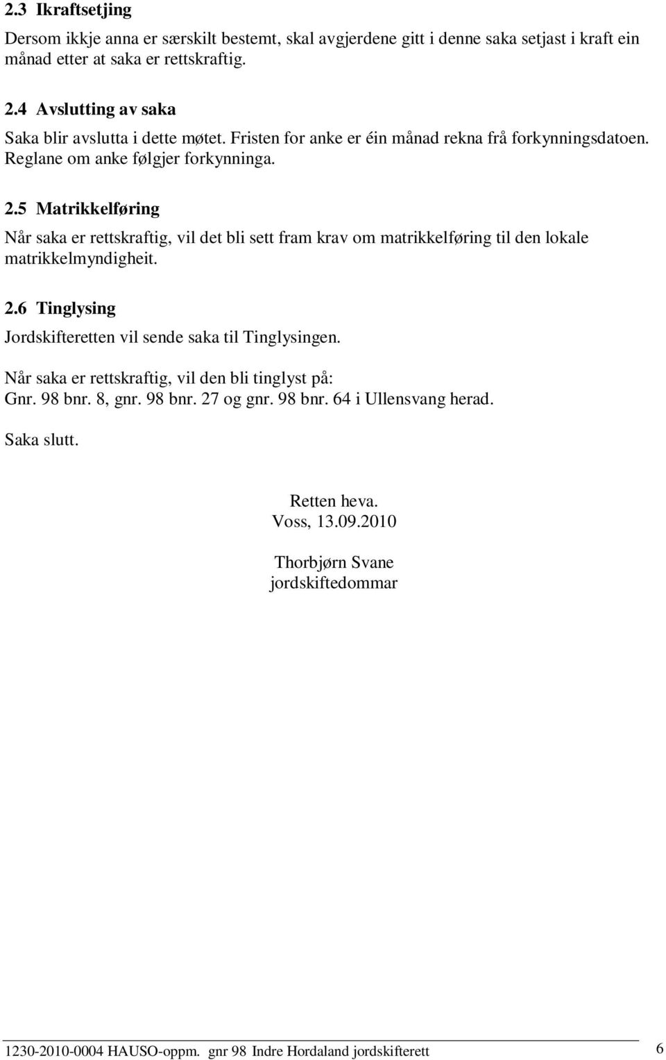 5 Matrikkelføring Når saka er rettsaftig, vil det bli sett fram av om matrikkelføring til den lokale matrikkelmyndigheit. 2.6 Tinglysing Jordskifteretten vil sende saka til Tinglysingen.