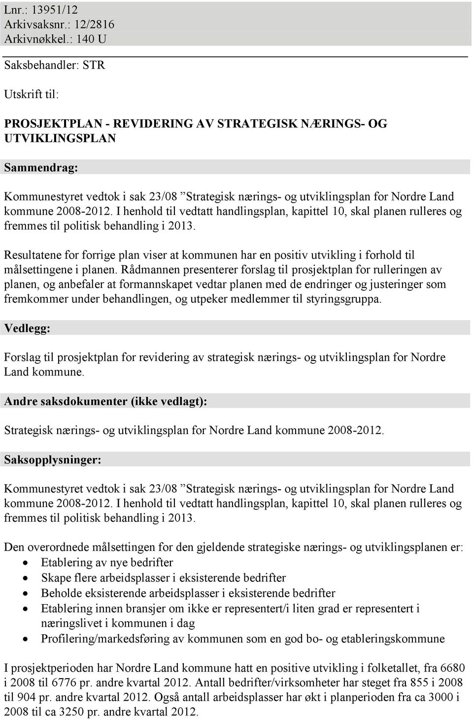 Nordre Land kommune 2008-2012. I henhold til vedtatt handlingsplan, kapittel 10, skal planen rulleres og fremmes til politisk behandling i 2013.