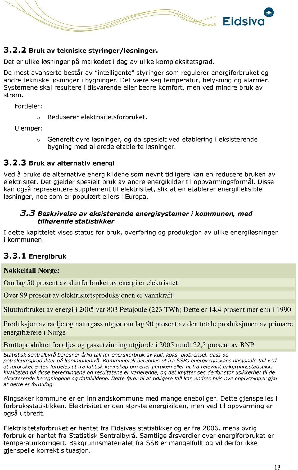 Systemene skal resultere i tilsvarende eller bedre kmfrt, men ved mindre bruk av strøm. Frdeler: Ulemper: Reduserer elektrisitetsfrbruket.