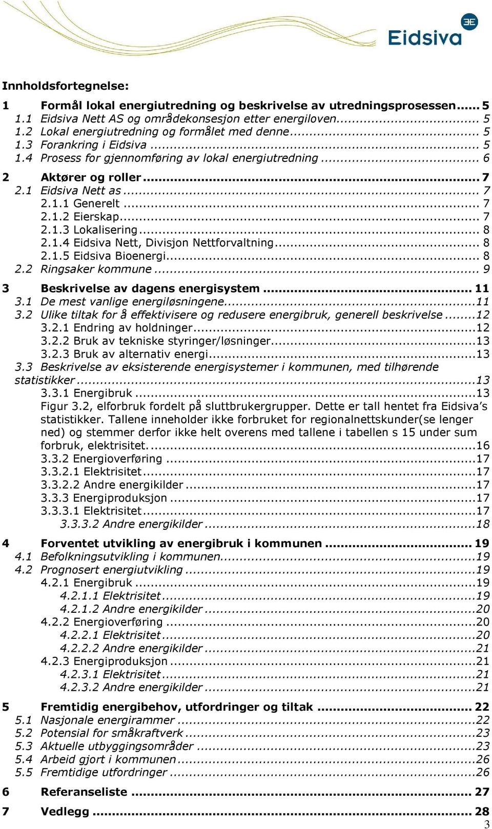 .. 8 2.1.5 Eidsiva Bienergi... 8 2.2 Ringsaker kmmune... 9 3 Beskrivelse av dagens energisystem... 11 3.1 De mest vanlige energiløsningene...11 3.2 Ulike tiltak fr å effektivisere g redusere energibruk, generell beskrivelse.