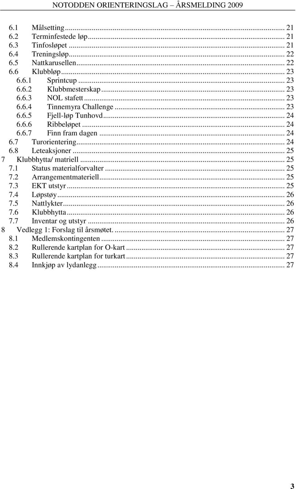 .. 25 7.1 Status materialforvalter... 25 7.2 Arrangementmateriell... 25 7.3 EKT utstyr... 25 7.4 Løpstøy... 26 7.5 Nattlykter... 26 7.6 Klubbhytta... 26 7.7 Inventar og utstyr.