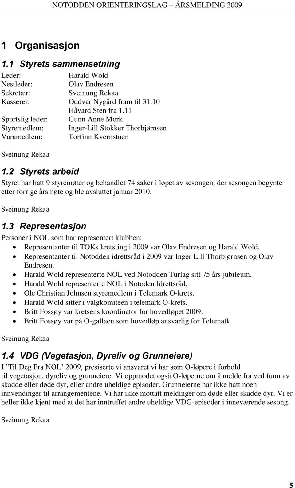 2 Styrets arbeid Styret har hatt 9 styremøter og behandlet 74 saker i løpet av sesongen, der sesongen begynte etter forrige årsmøte og ble avsluttet januar 2010. Sveinung Rekaa 1.