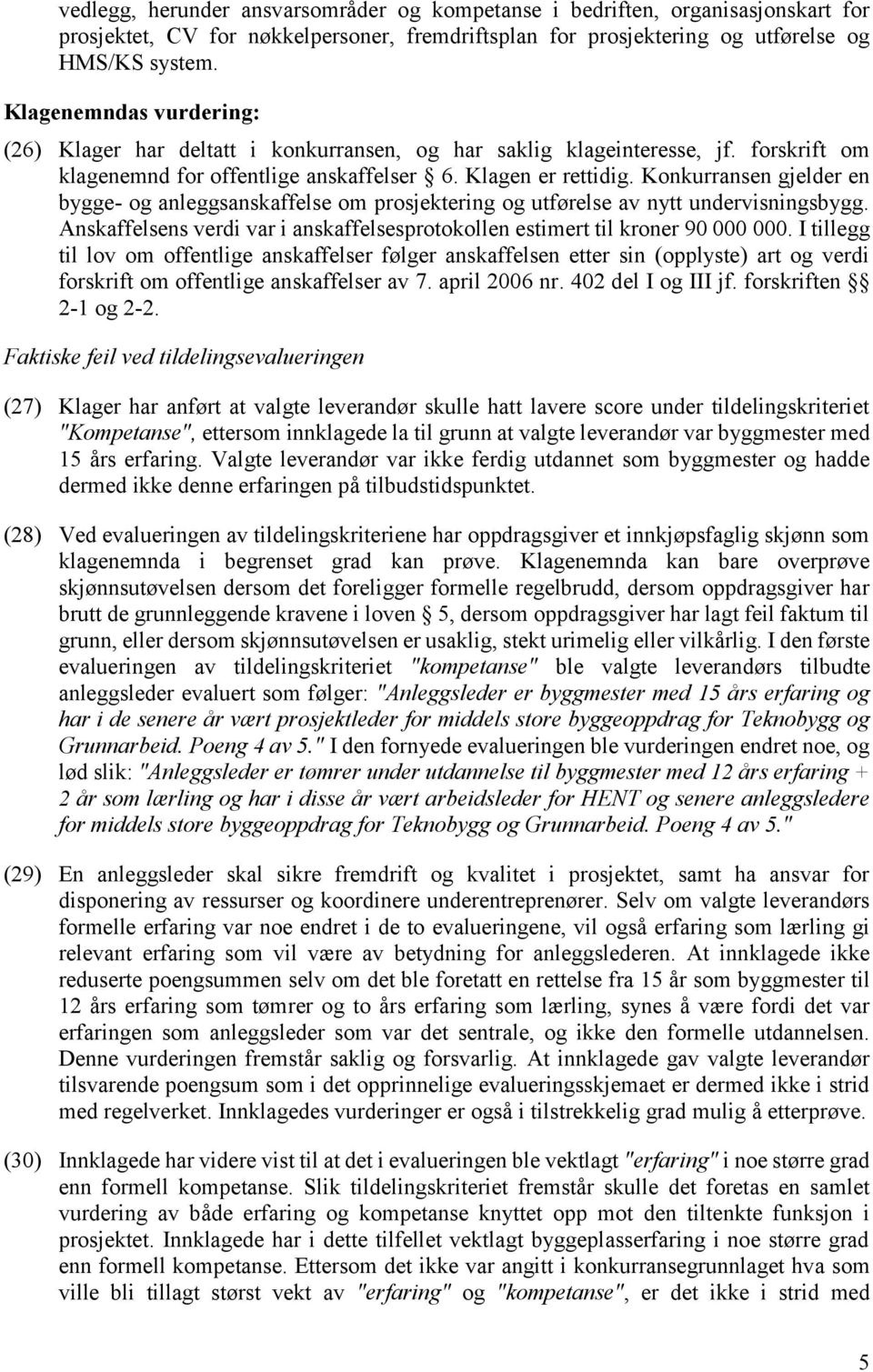 Konkurransen gjelder en bygge- og anleggsanskaffelse om prosjektering og utførelse av nytt undervisningsbygg. Anskaffelsens verdi var i anskaffelsesprotokollen estimert til kroner 90 000 000.