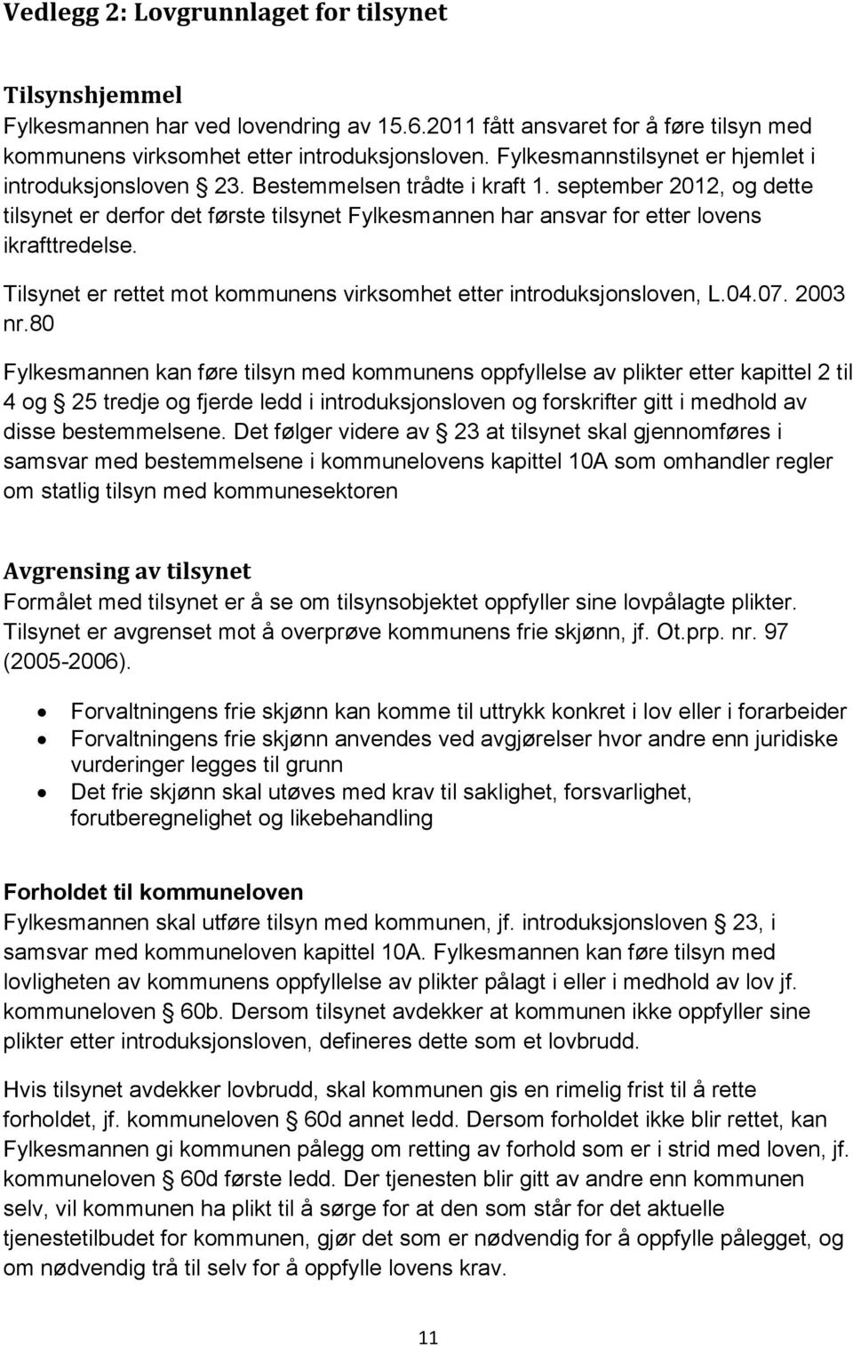 september 2012, og dette tilsynet er derfor det første tilsynet Fylkesmannen har ansvar for etter lovens ikrafttredelse. Tilsynet er rettet mot kommunens virksomhet etter introduksjonsloven, L.04.07.