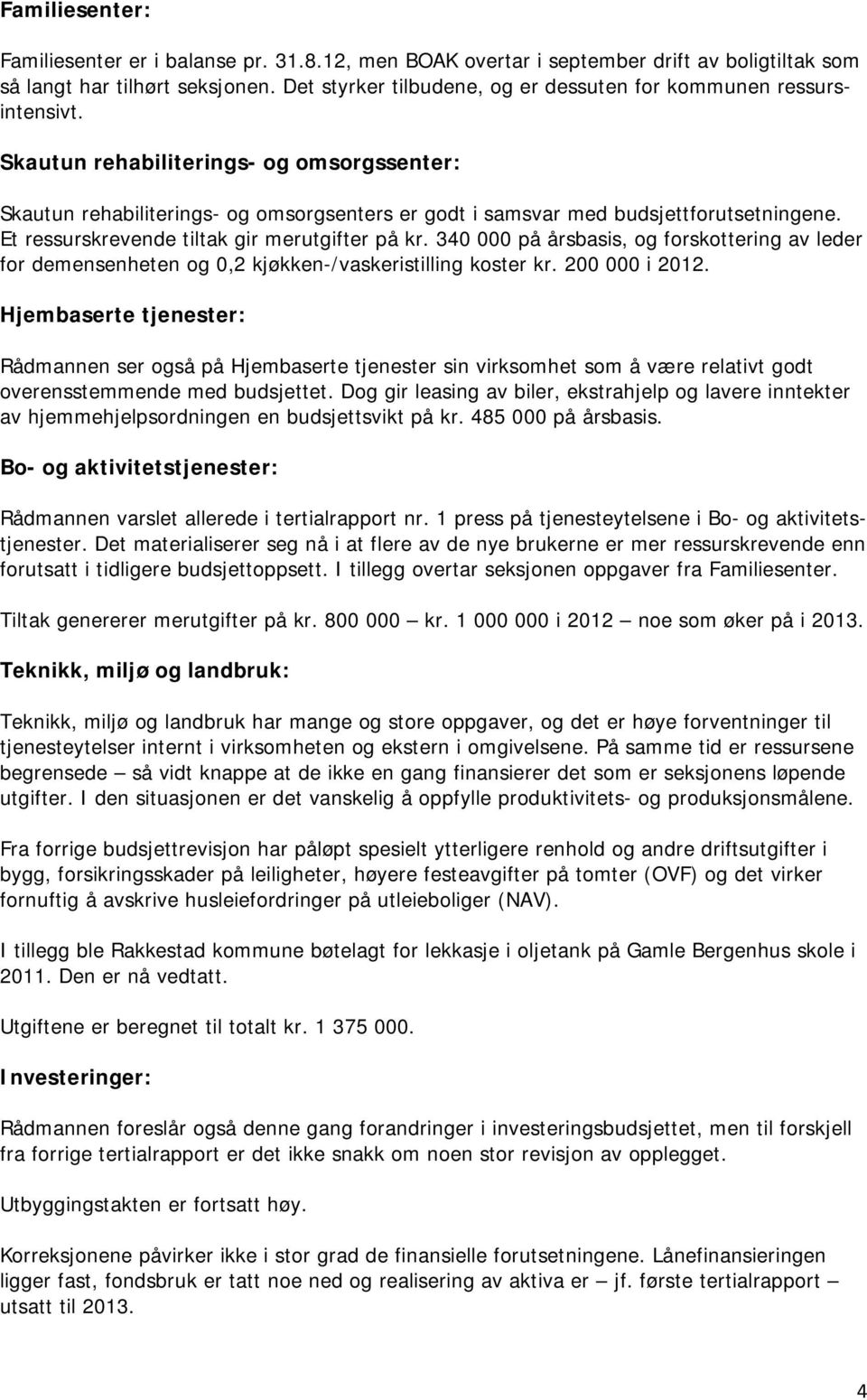 Et ressurskrevende tiltak gir merutgifter på kr. 340 000 på årsbasis, og forskottering av leder for demensenheten og 0,2 kjøkken-/vaskeristilling koster kr. 200 000 i 2012.