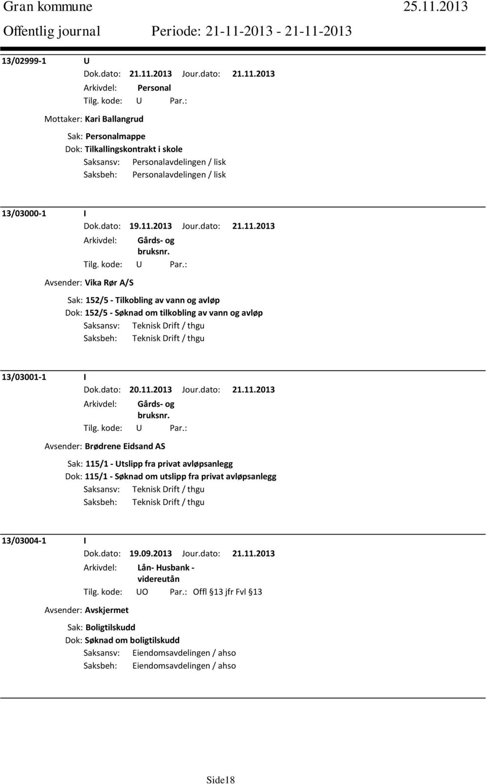 2013 Avsender: Vika Rør A/S Sak: 152/5 - Tilkobling av vann og avløp Dok: 152/5 - Søknad om tilkobling av vann og avløp Saksansv: Teknisk Drift / thgu Saksbeh: Teknisk Drift / thgu 13/03001-1 I Dok.