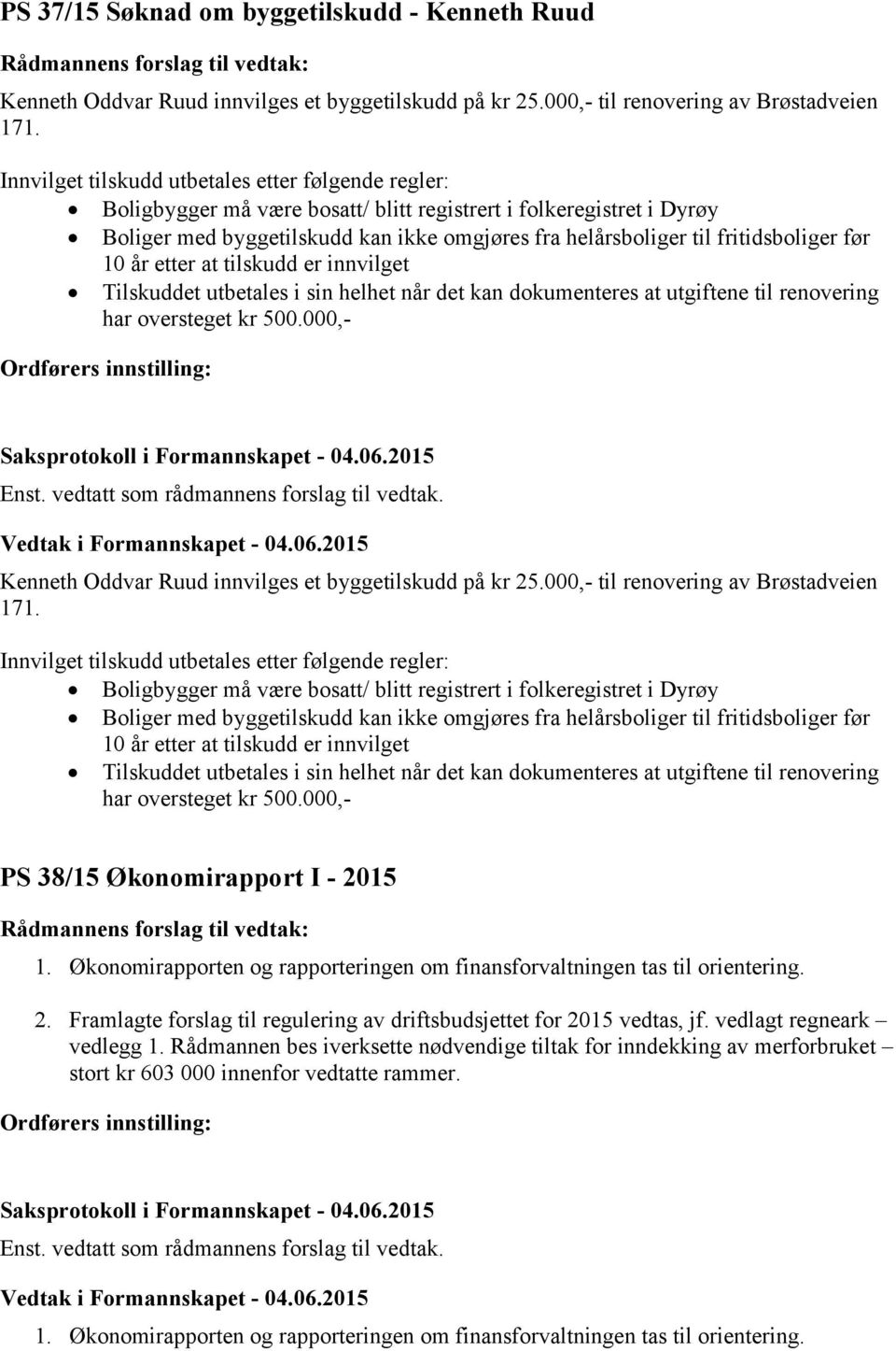 fritidsboliger før 10 år etter at tilskudd er innvilget Tilskuddet utbetales i sin helhet når det kan dokumenteres at utgiftene til renovering har oversteget kr 500.