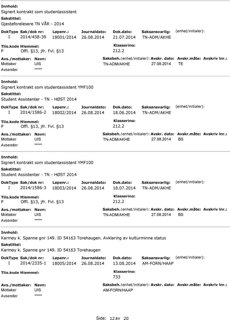 2014 B nnhold: ignert kontrakt som studentassistent YMF100 tudent Assistenter - TN - HØT 2014 2014/1586-3 18003/2014 18.07.2014 Avs./mottaker: Navn: aksbeh. Avskr. dato: Avskr.måte: Avskriv lnr.: 27.