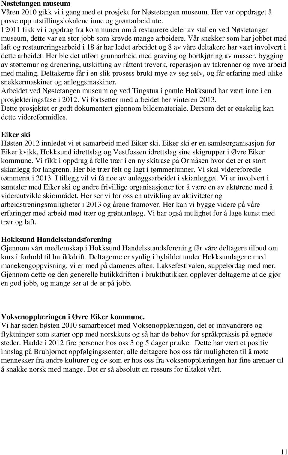 Vår snekker som har jobbet med laft og restaureringsarbeid i 18 år har ledet arbeidet og 8 av våre deltakere har vært involvert i dette arbeidet.