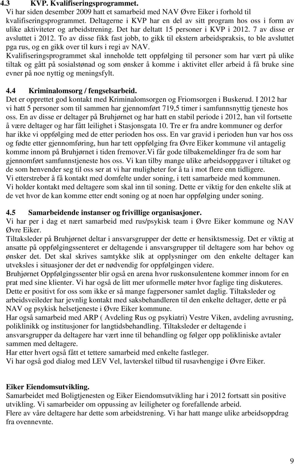 To av disse fikk fast jobb, to gikk til ekstern arbeidspraksis, to ble avsluttet pga rus, og en gikk over til kurs i regi av NAV.