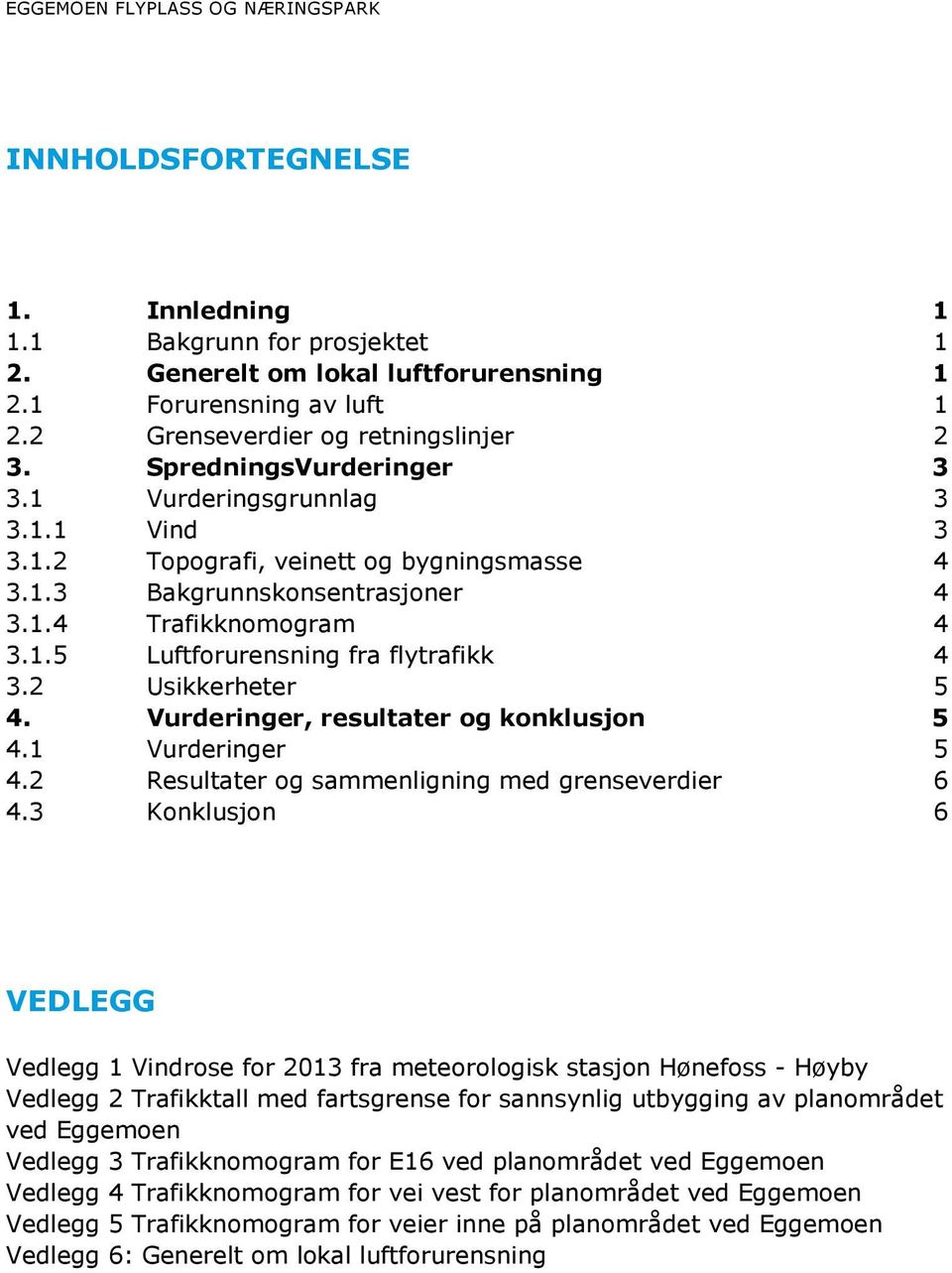 1.5 Luftforurensning fra flytrafikk 4 3.2 Usikkerheter 5 4. Vurderinger, resultater og konklusjon 5 4.1 Vurderinger 5 4.2 Resultater og sammenligning med grenseverdier 6 4.