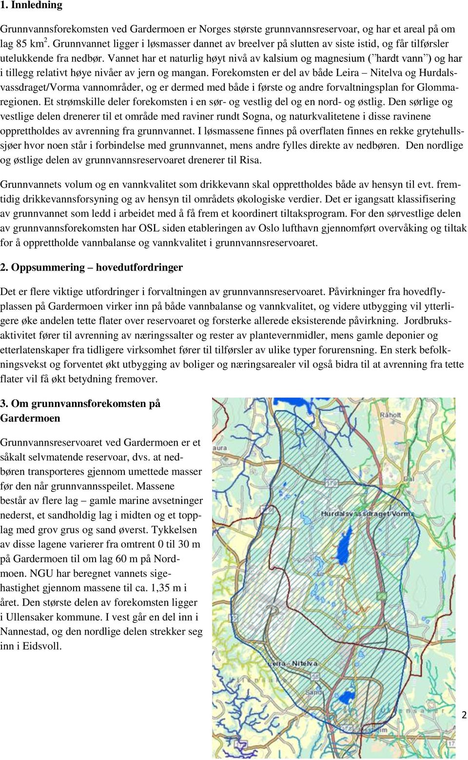 Vannet har et naturlig høyt nivå av kalsium og magnesium ( hardt vann ) og har i tillegg relativt høye nivåer av jern og mangan.