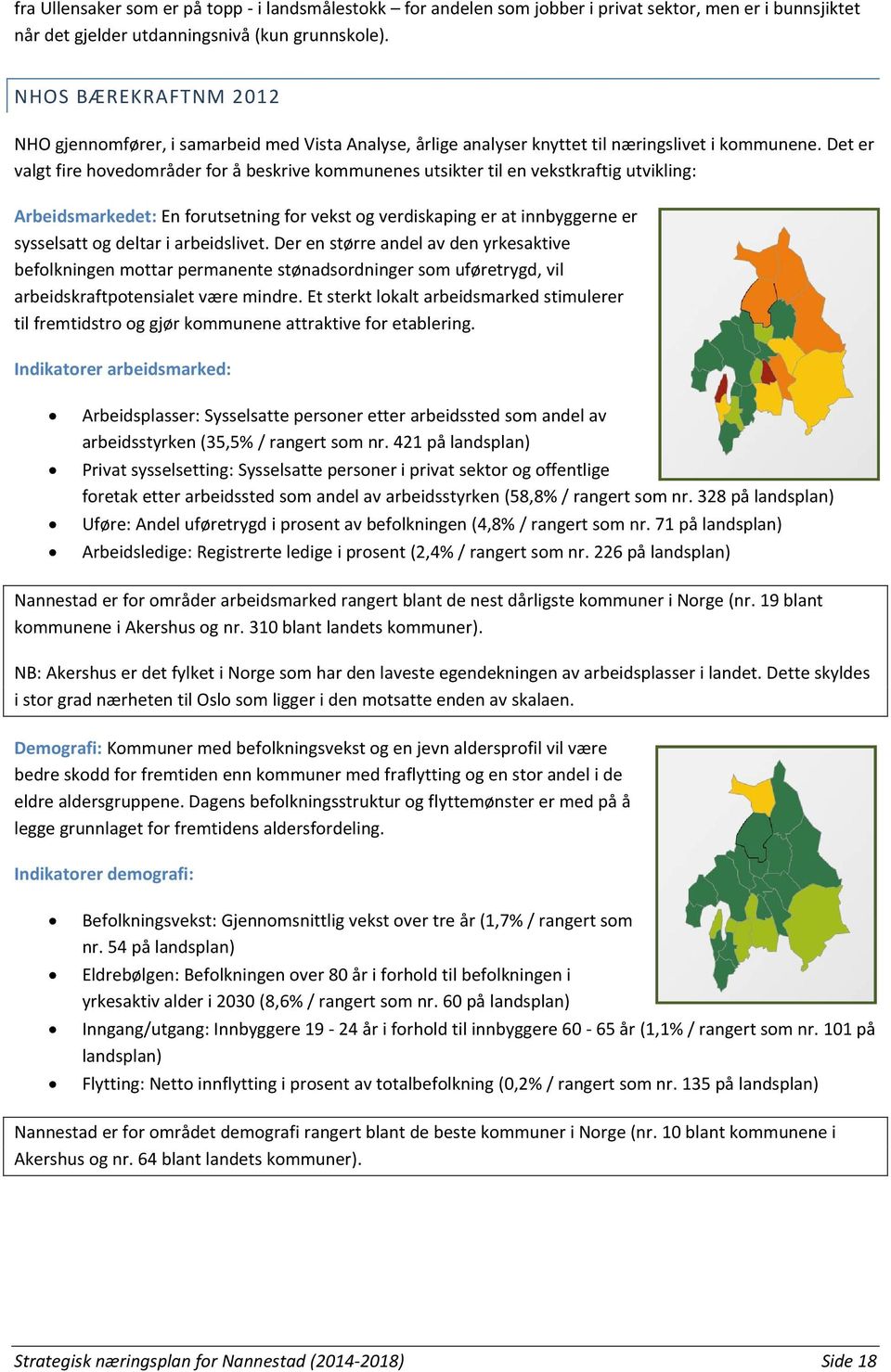 Det er valgt fire hovedområder for å beskrive kommunenes utsikter til en vekstkraftig utvikling: Arbeidsmarkedet: En forutsetning for vekst og verdiskaping er at innbyggerne er sysselsatt og deltar i