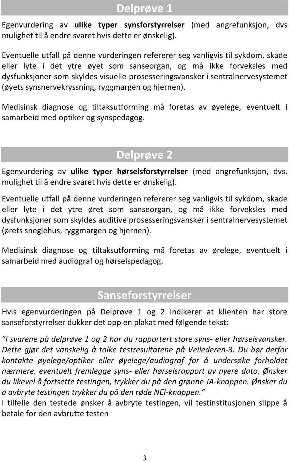 prosesseringsvansker i sentralnervesystemet (øyets synsnervekryssning, ryggmargen og hjernen).