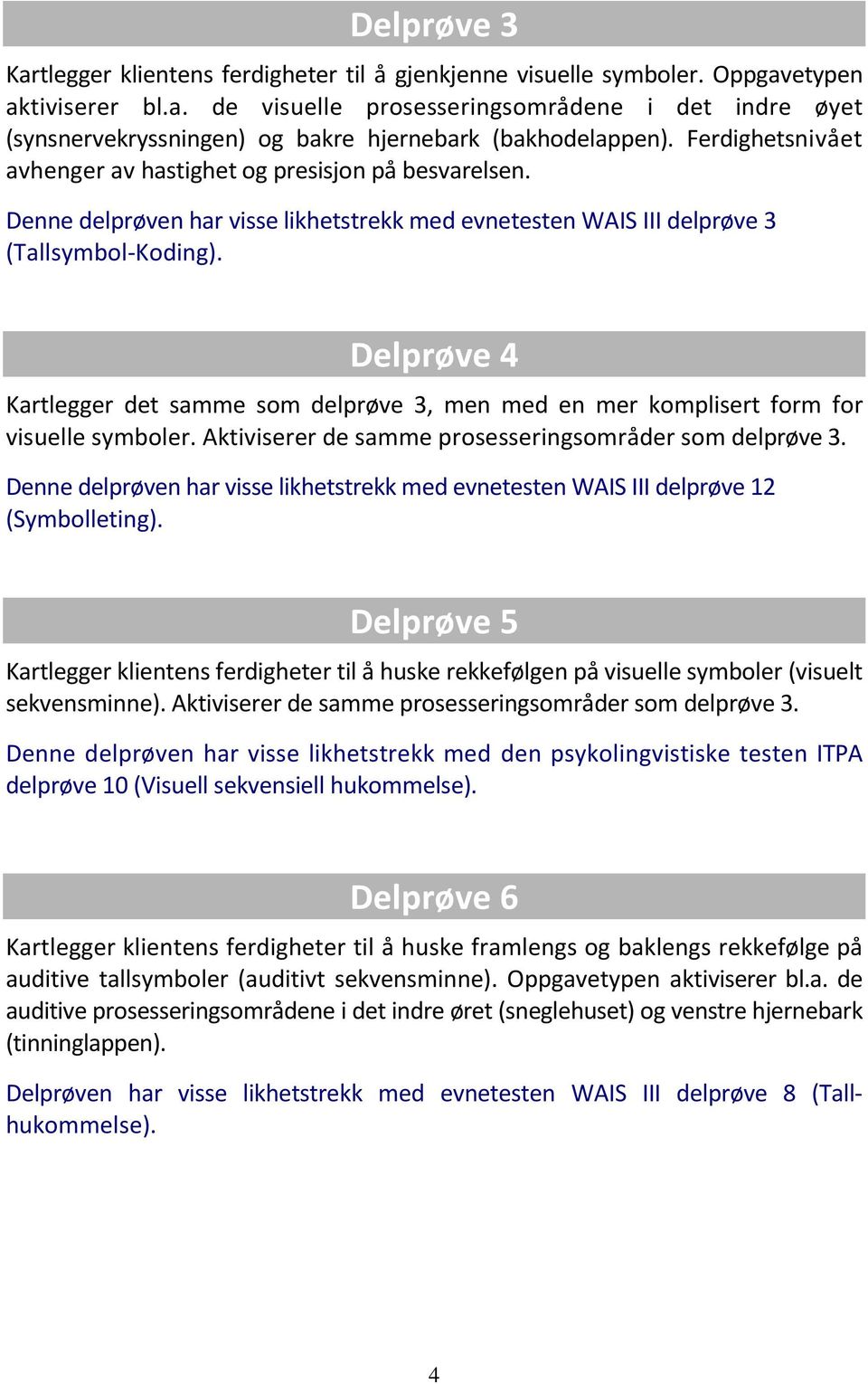 Delprøve 4 Kartlegger det samme som delprøve 3, men med en mer komplisert form for visuelle symboler. Aktiviserer de samme prosesseringsområder som delprøve 3.