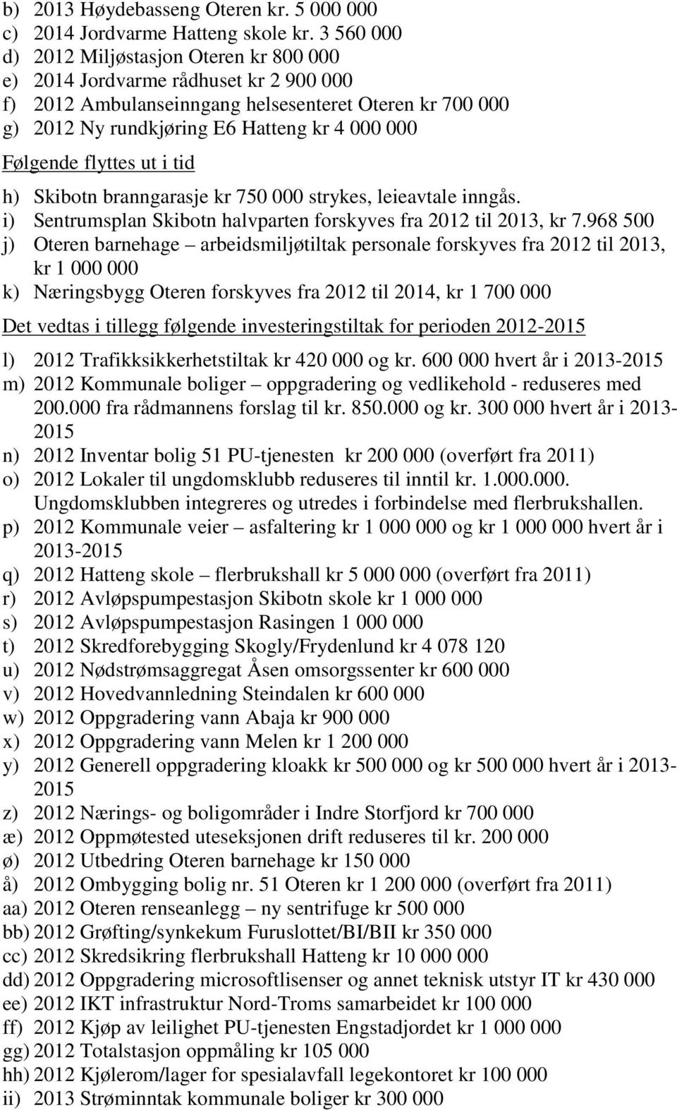 Følgende flyttes ut i tid h) Skibotn branngarasje kr 750 000 strykes, leieavtale inngås. i) Sentrumsplan Skibotn halvparten forskyves fra 2012 til 2013, kr 7.