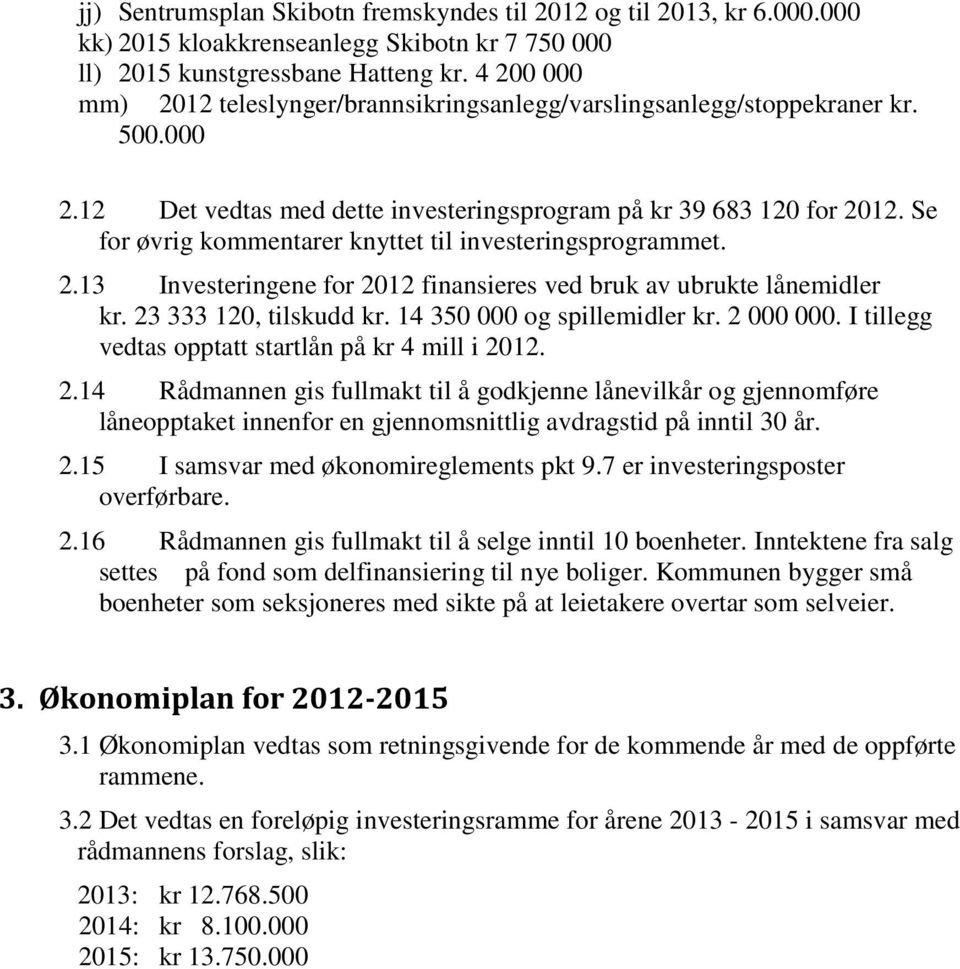 Se for øvrig kommentarer knyttet til investeringsprogrammet. 2.13 Investeringene for 2012 finansieres ved bruk av ubrukte lånemidler kr. 23 333 120, tilskudd kr. 14 350 000 og spillemidler kr.