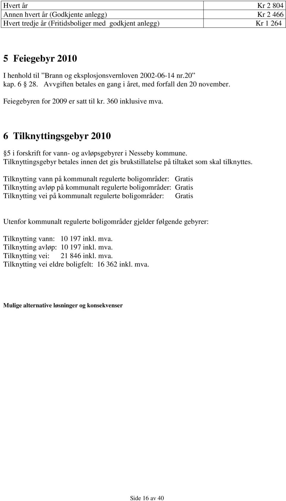 6 Tilknyttingsgebyr 2010 5 i forskrift for vann- og avløpsgebyrer i Nesseby kommune. Tilknyttingsgebyr betales innen det gis brukstillatelse på tiltaket som skal tilknyttes.