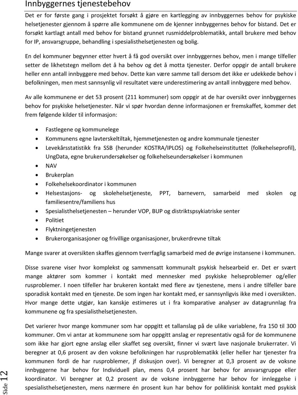 Det er forsøkt kartlagt antall med behov for bistand grunnet rusmiddelproblematikk, antall brukere med behov for IP, ansvarsgruppe, behandling i spesialisthelsetjenesten og bolig.