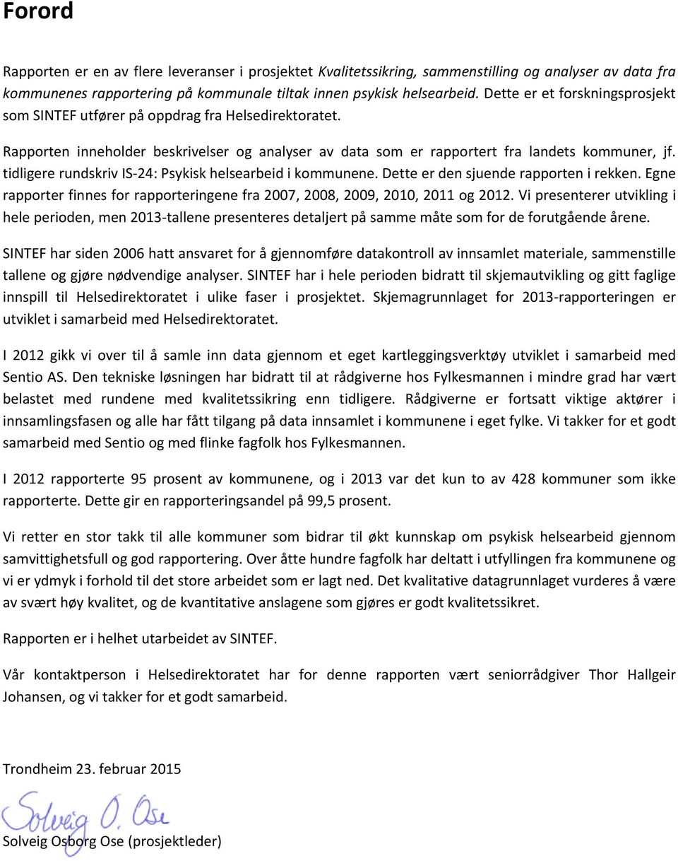 tidligere rundskriv IS 24: Psykisk helsearbeid i kommunene. Dette er den sjuende rapporten i rekken. Egne rapporter finnes for rapporteringene fra 2007, 2008, 2009, 2010, 2011 og 2012.