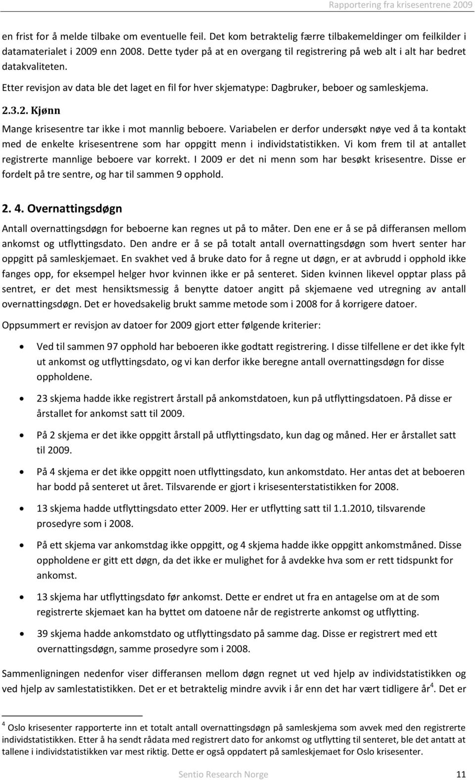 3.2. Kjønn Mange krisesentre tar ikke i mot mannlig beboere. Variabelen er derfor undersøkt nøye ved å ta kontakt med de enkelte krisesentrene som har oppgitt menn i individstatistikken.