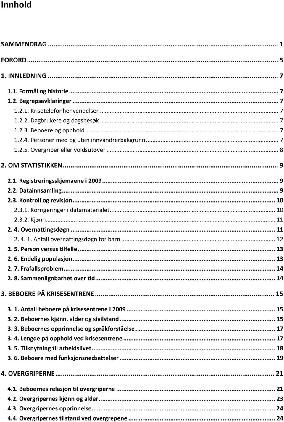 .. 9 2.3. Kontroll og revisjon... 10 2.3.1. Korrigeringer i datamaterialet... 10 2.3.2. Kjønn... 11 2. 4. Overnattingsdøgn... 11 2. 4. 1. Antall overnattingsdøgn for barn... 12 2. 5.