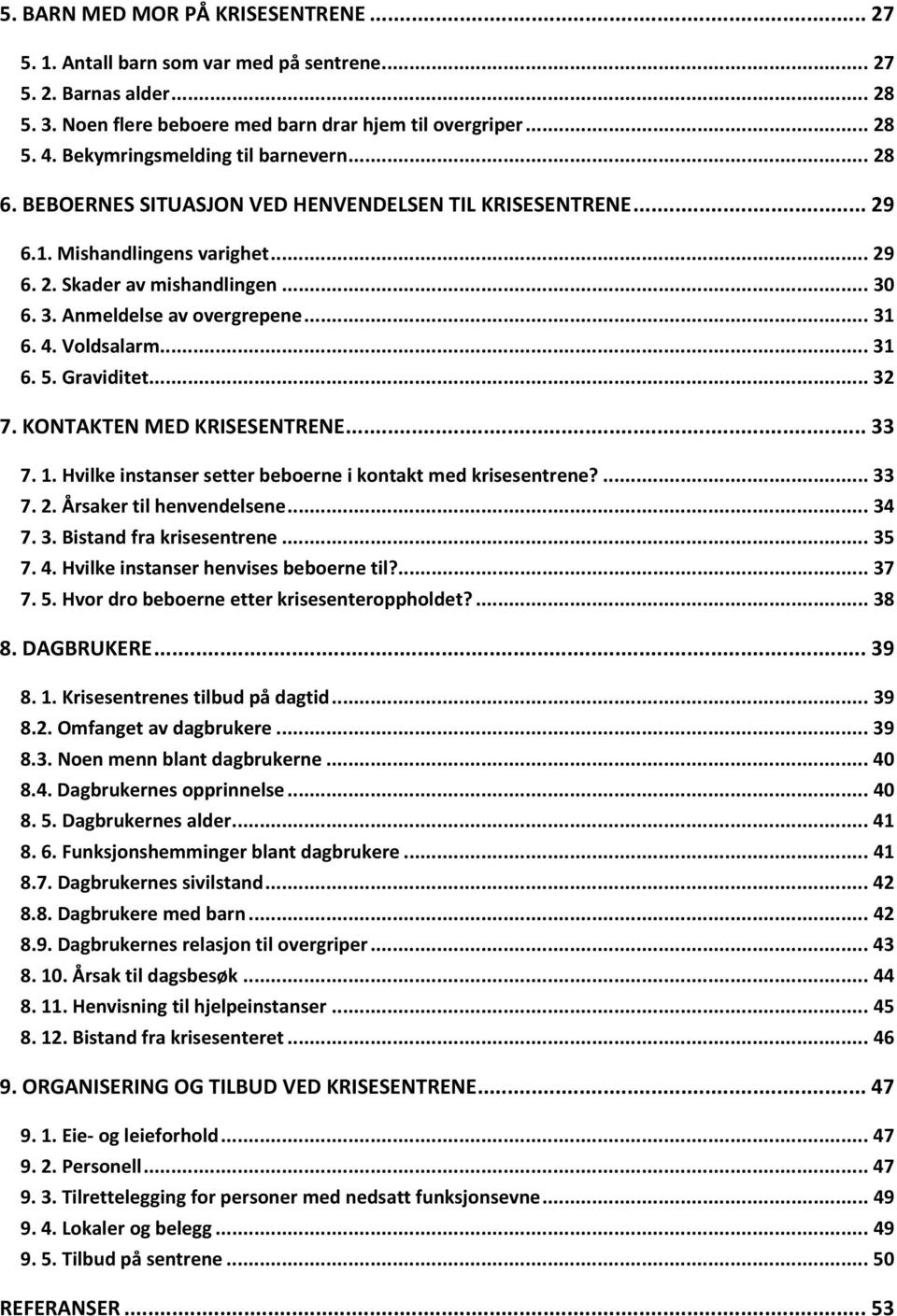 .. 31 6. 4. Voldsalarm... 31 6. 5. Graviditet... 32 7. KONTAKTEN MED KRISESENTRENE... 33 7. 1. Hvilke instanser setter beboerne i kontakt med krisesentrene?... 33 7. 2. Årsaker til henvendelsene.