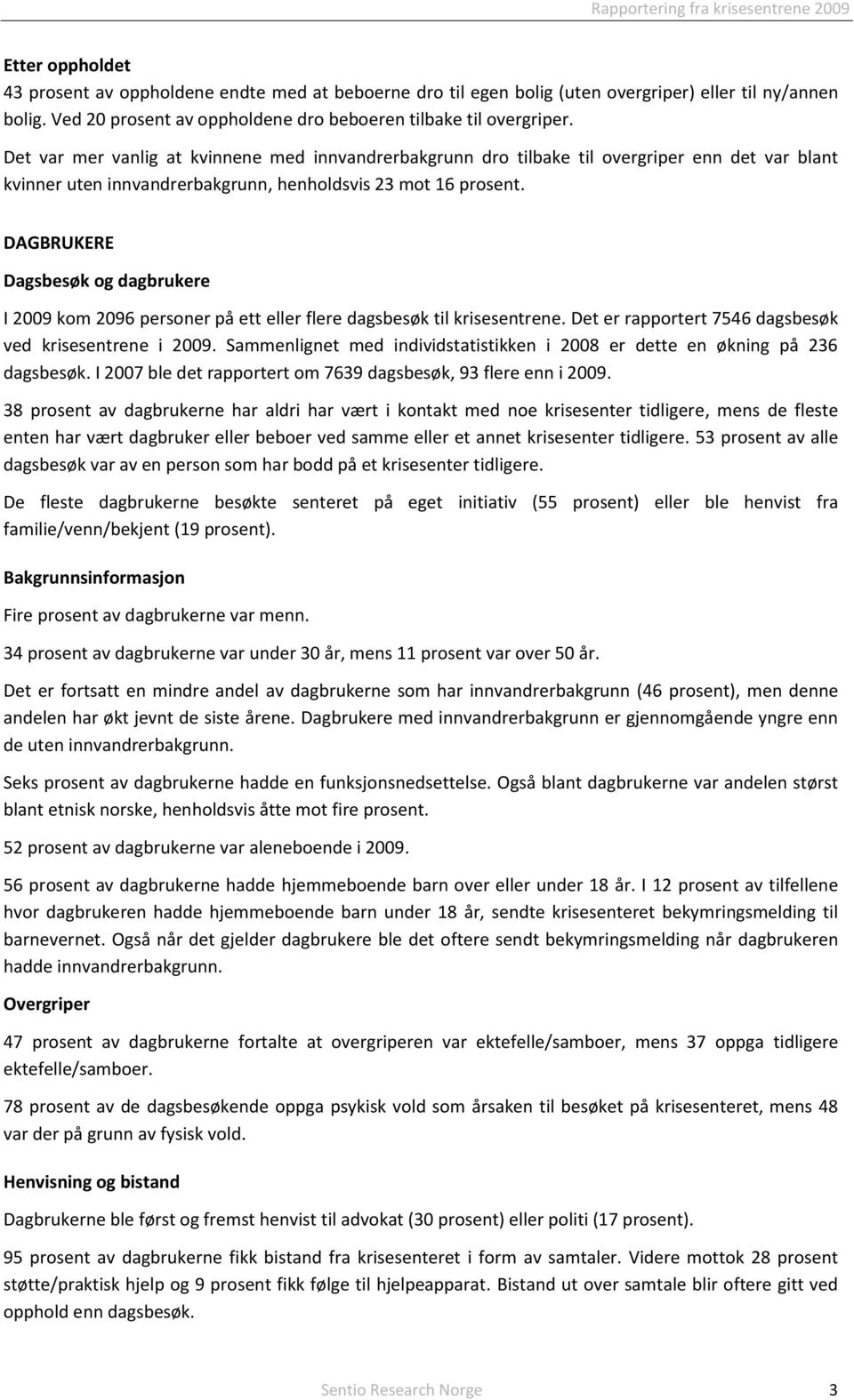 DAGBRUKERE Dagsbesøk og dagbrukere I 2009 kom 2096 personer på ett eller flere dagsbesøk til krisesentrene. Det er rapportert 7546 dagsbesøk ved krisesentrene i 2009.