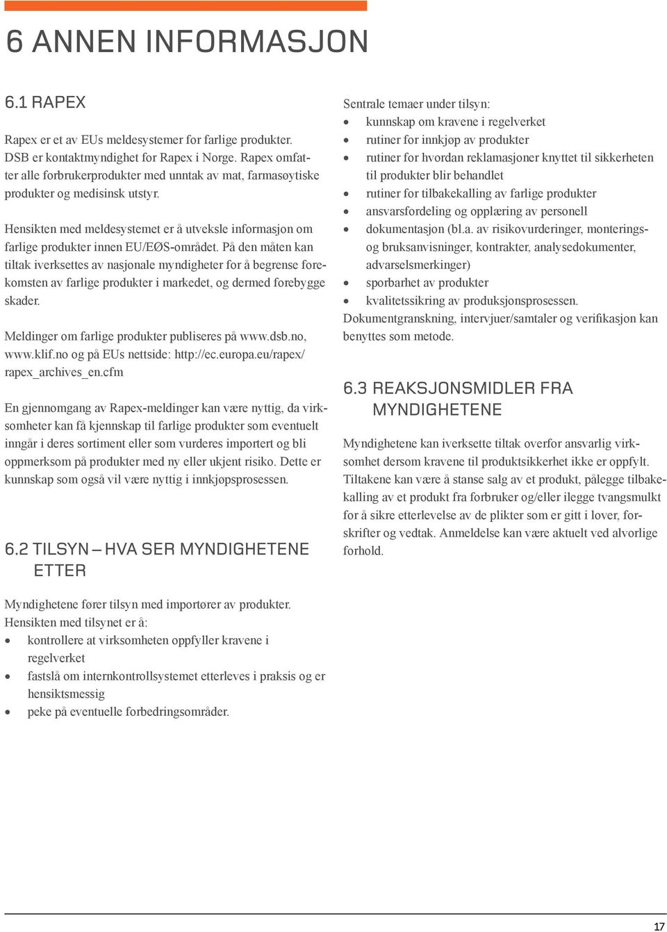 På den måten kan tiltak iverksettes av nasjonale myndigheter for å begrense forekomsten av farlige produkter i markedet, og dermed forebygge skader. Meldinger om farlige produkter publiseres på www.