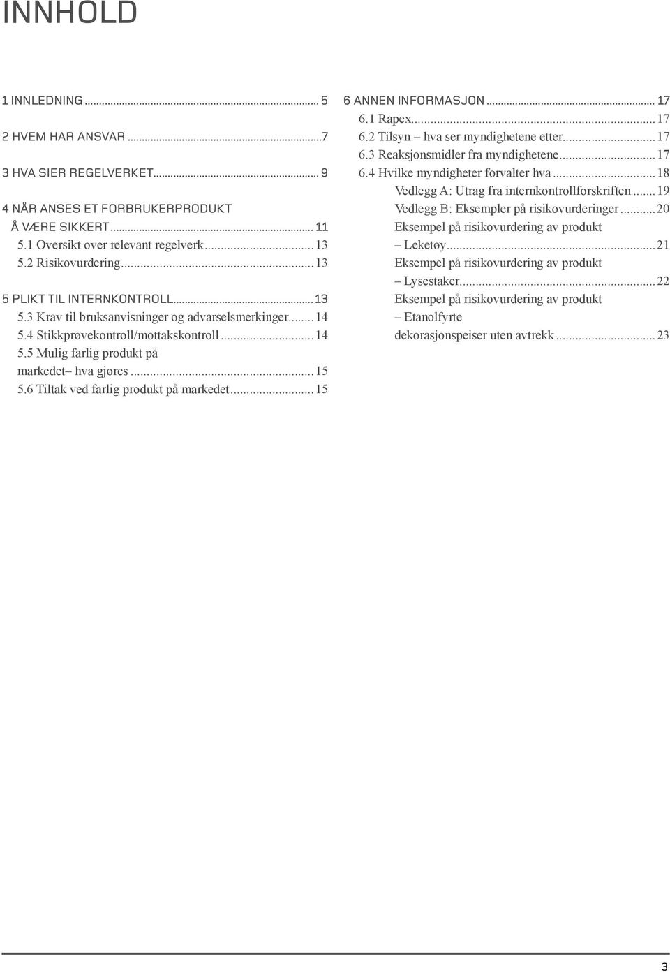 6 Tiltak ved farlig produkt på markedet...15 6 Annen informasjon... 17 6.1 Rapex...17 6.2 Tilsyn hva ser myndighetene etter...17 6.3 Reaksjonsmidler fra myndighetene...17 6.4 Hvilke myndigheter forvalter hva.