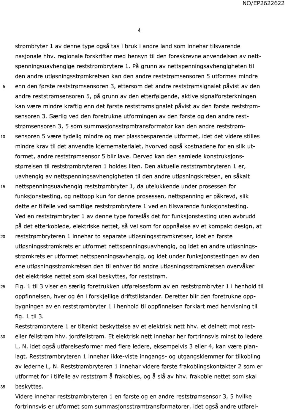 På grunn av nettspenningsavhengigheten til den andre utløsningsstrømkretsen kan den andre reststrømsensoren utformes mindre enn den første reststrømsensoren 3, ettersom det andre reststrømsignalet