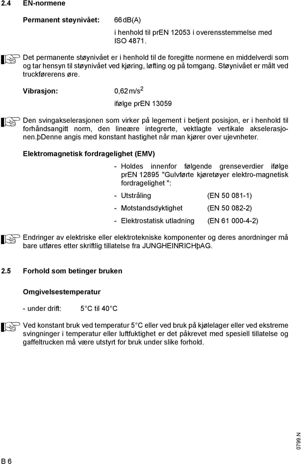 Vibrasjon: 0,62m/s 2 iølge pren 13059 Den svingakselerasjonen som virker på legement i betjent posisjon, er i henhold til orhåndsangitt norm, den lineære integrerte, vektlagte vertikale