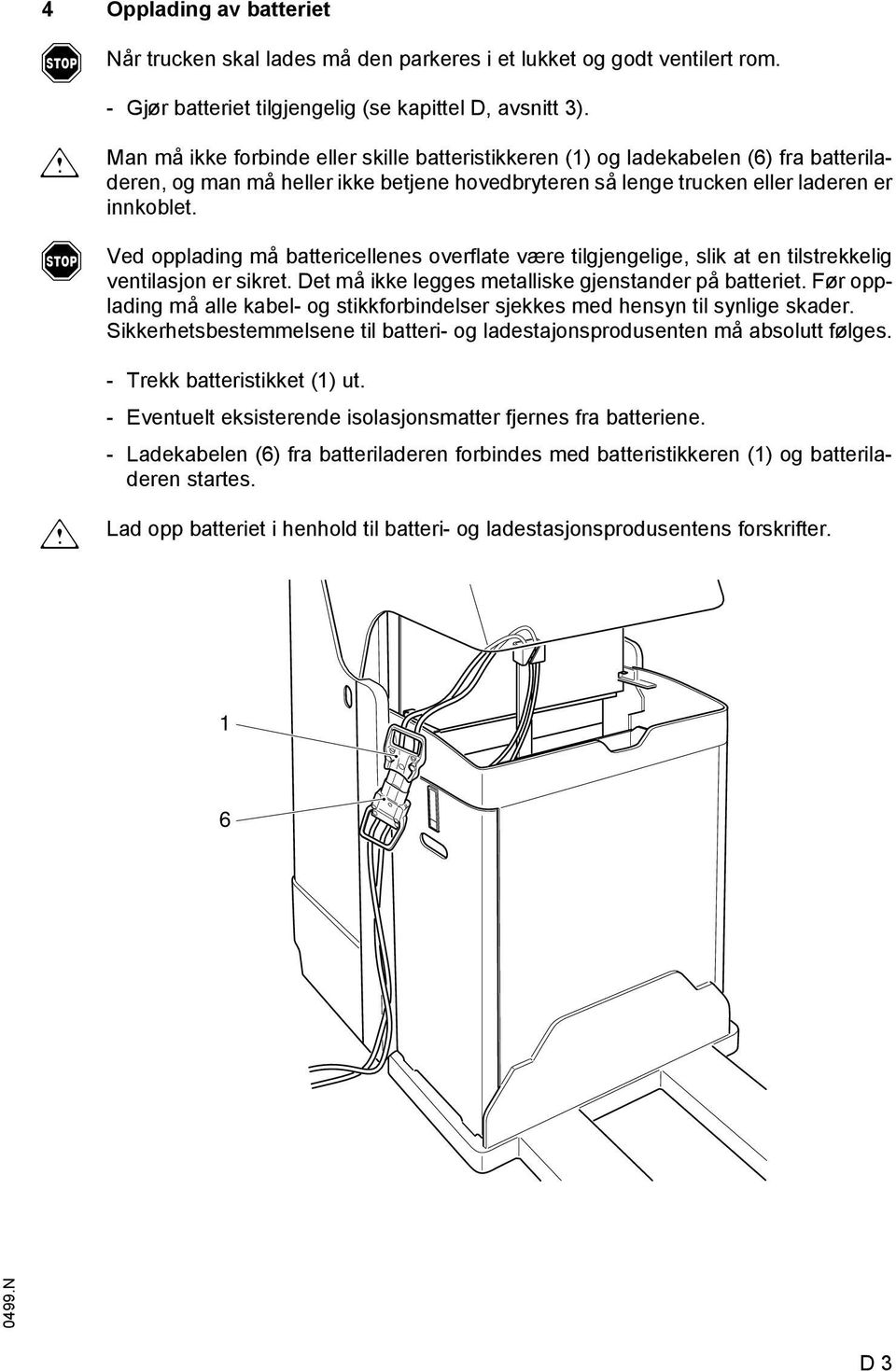 Ved opplading må battericellenes overlate være tilgjengelige, slik at en tilstrekkelig ventilasjon er sikret. Det må ikke legges metalliske gjenstander på batteriet.