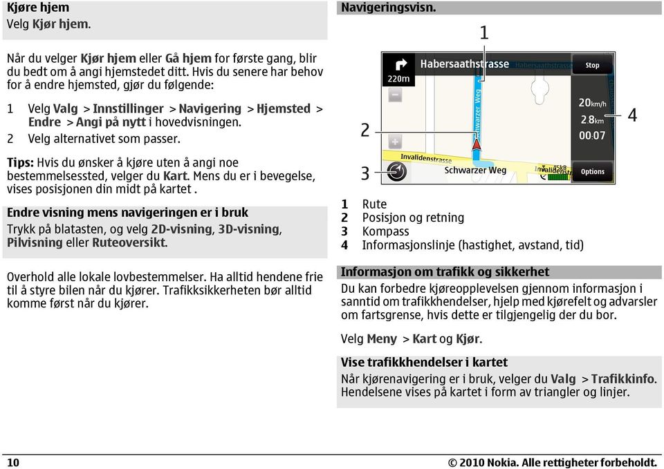 Tips: Hvis du ønsker å kjøre uten å angi noe bestemmelsessted, velger du Kart. Mens du er i bevegelse, vises posisjonen din midt på kartet.