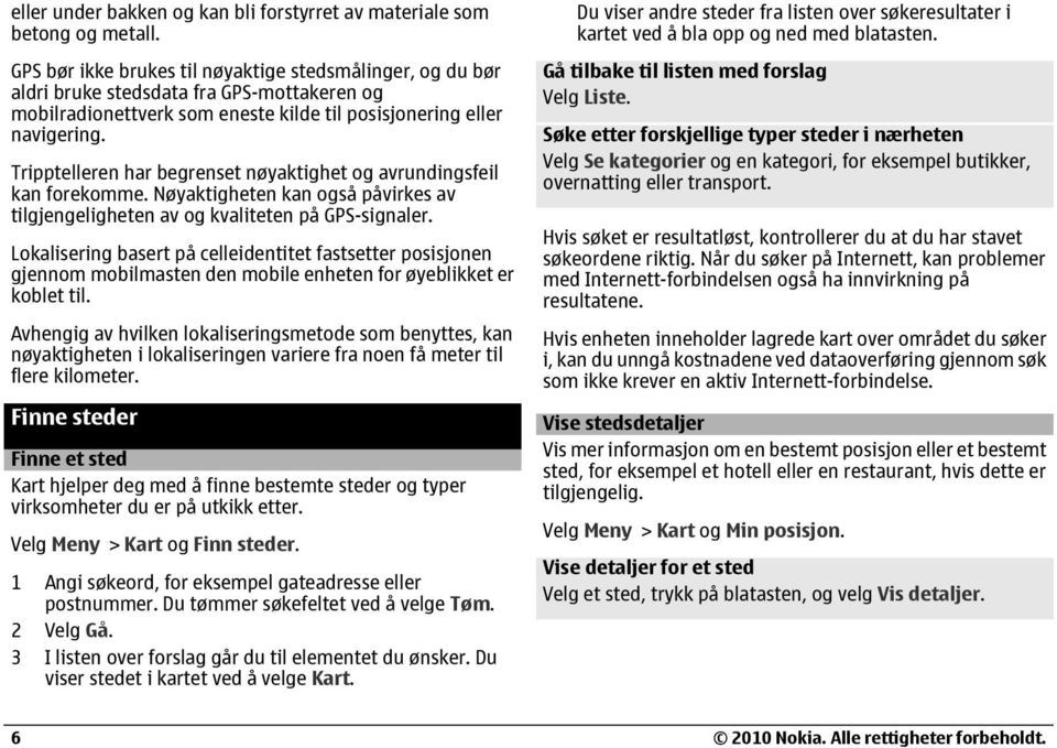 Tripptelleren har begrenset nøyaktighet og avrundingsfeil kan forekomme. Nøyaktigheten kan også påvirkes av tilgjengeligheten av og kvaliteten på GPS-signaler.