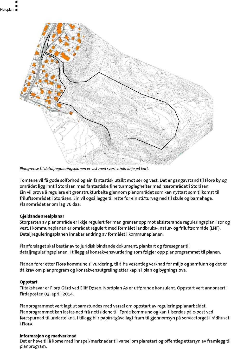 Ein vil prøve å regulere eit grønstrukturbelte gjennom planområdet som kan nyttast som tilkomst til friluftsområdet i Storåsen.