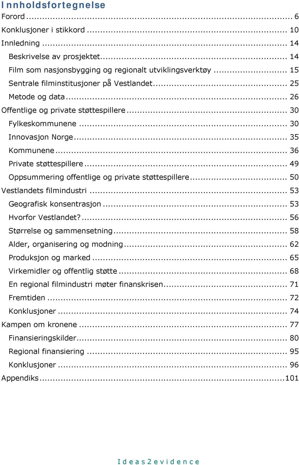 .. 49 Oppsummering offentlige og private støttespillere... 50 Vestlandets filmindustri... 53 Geografisk konsentrasjon... 53 Hvorfor Vestlandet?... 56 Størrelse og sammensetning.