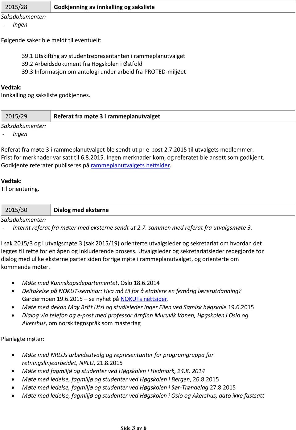 2015/29 Referat fra møte 3 i rammeplanutvalget Referat fra møte 3 i rammeplanutvalget ble sendt ut pr e-post 2.7.2015 til utvalgets medlemmer. Frist for merknader var satt til 6.8.2015. Ingen merknader kom, og referatet ble ansett som godkjent.