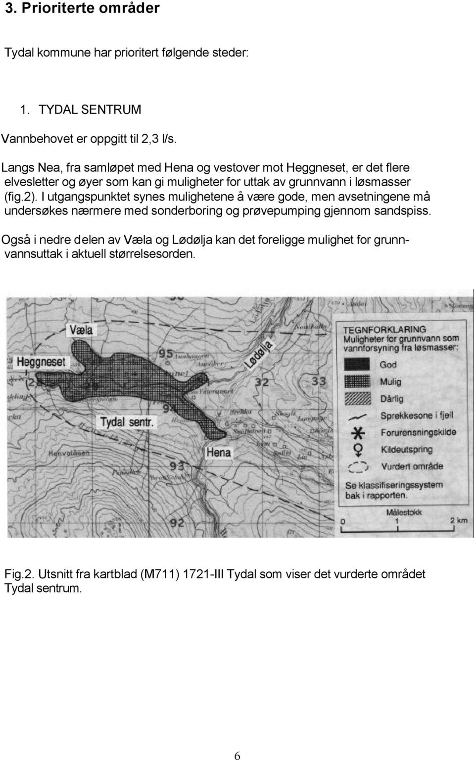 I utgangspunktet synes mulighetene å være gode, men avsetningene må undersøkes nærmere med sonderboring og prøvepumping gjennom sandspiss.