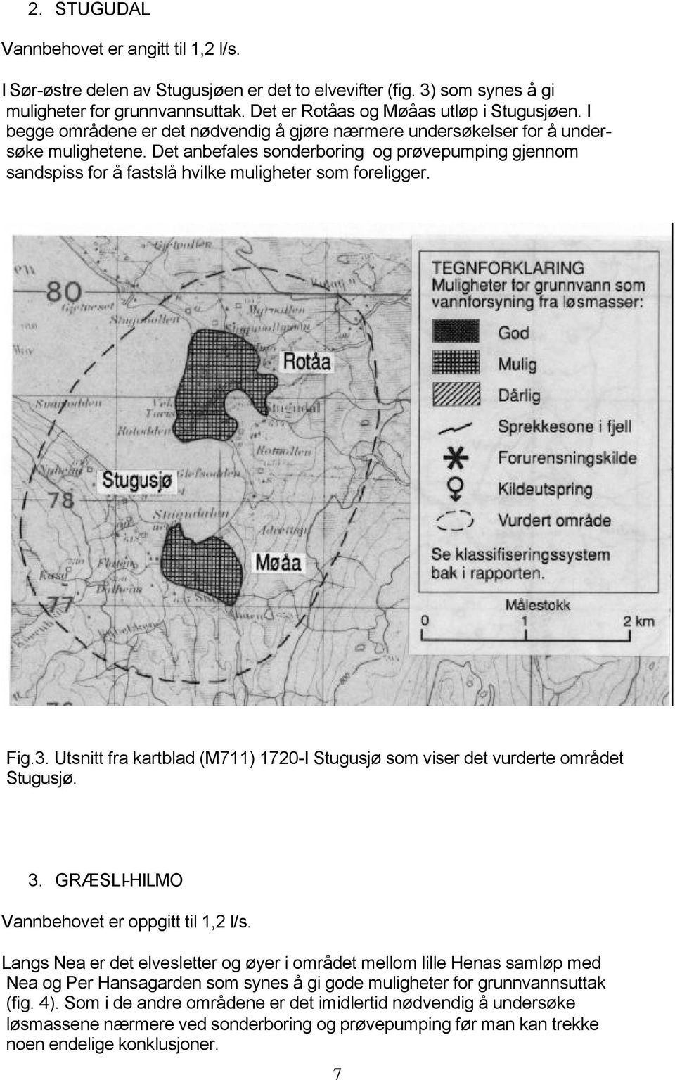 Det anbefales sonderboring og prøvepumping gjennom sandspiss for å fastslå hvilke muligheter som foreligger. Fig.3. Utsnitt fra kartblad (M711) 1720-I Stugusjø som viser det vurderte området Stugusjø.